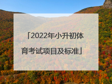 「2022年小升初体育考试项目及标准」小升初考试体育评分标准2022北京