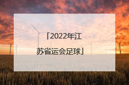 「2022年江苏省运会足球」江苏省运会2022足球大学组